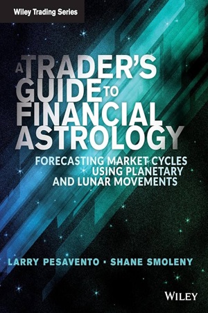 A Trader's Guide to Financial Astrology: Forecasting Market Cycles Using Planetary and Lunar Movements By Larry Pesavento, Shane Smoleny