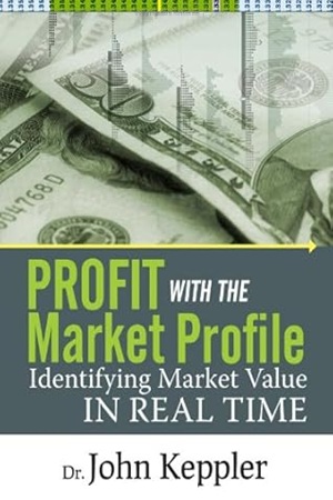 Profit With the Market Profile Identifying Market Value in Real Time by John Keppler