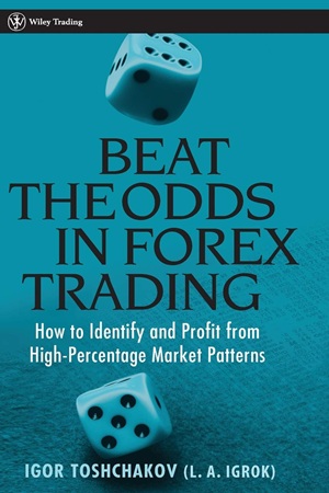 Beat the Odds in Forex Trading- How to Identify and Profit from High Percentage Market Patterns By Igor Toshchakov
